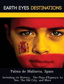 Palma de Mallorca, Spain: Including its History,  The Plaa d'Espanya, La Seu, The Old City, and More