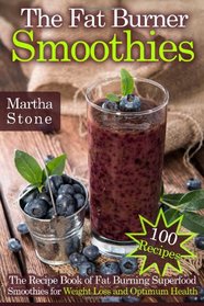 The Fat Burner Smoothies: The Recipe Book of Fat Burning Superfood Smoothies for Weight Loss and Optimum Health (100 Recipes)