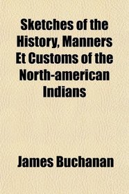 Sketches of the History, Manners Et Customs of the North-american Indians