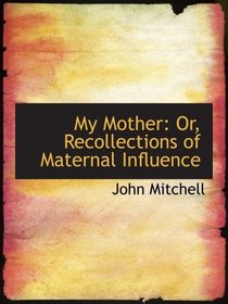 My Mother: Or, Recollections of Maternal Influence