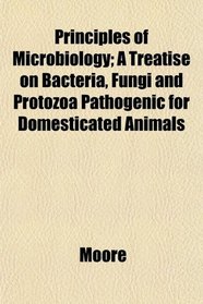 Principles of Microbiology; A Treatise on Bacteria, Fungi and Protozoa Pathogenic for Domesticated Animals