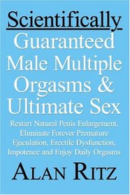 Scientifically Guaranteed Male Multiple Orgasms and Ultimate Sex: Restart natural penis enlargement, Eliminate forever premature ejaculation, erectile dysfunction, impotence and Enjoy daily orgasms