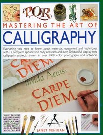 Mastering the Art of Calligraphy: Everything you need to know about materials, techniques and equipment, plus over 50 beautiful step-by-step lettering ... than 12 complete alphabets to copy and learn