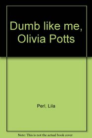 Dumb like me, Olivia Potts