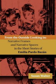 From the Outside Looking in: Narrative Frames and Narrative Spaces in the Short Stories of Emilia Pardo Bazn (Juan de La Cuesta - Hispanic Monographs)