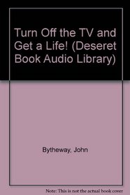 Turn Off the TV and Get a Life! (Deseret Book Audio Library)