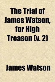 The Trial of James Watson, for High Treason (v. 2)