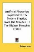 Artificial Fireworks: Improved To The Modern Practice, From The Minutest To The Highest Branches (1901)