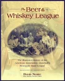 The Beer and Whisky League : The Illustrated History of the American Association--Baseball's Renegade Major League