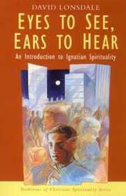 Eyes to See, Ears to Hear: The Ignation Tradition (Christian Spirituality Series)