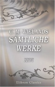 C. M. Wielands smtliche Werke: Band XXVI. Singspiele und Abhandlungen (German Edition)