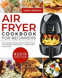 Air Fryer Cookbook For Beginners #2019: Easy, Healthy and Low Carb Air Fryer Recipes That Are Easy-To-Remember | Made For Very Busy People (Air Fryer Cookook)