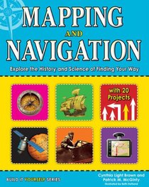 Mapping and Navigation: Explore the History and Science of Finding Your Way with 20 Projects (Build It Yourself series)