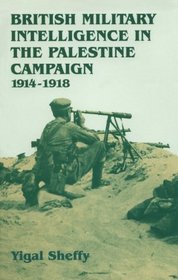 British Military Intelligence in the Palestine Campaign, 1914-1918 (Cass Series--Studies in Intelligence)