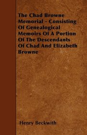 The Chad Browne Memorial - Consisting Of Genealogical Memoirs Of A Portion Of The Descendants Of Chad And Elizabeth Browne