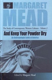 And Keep Your Powder Dry: An Anthropolgist Looks at America (Margaret Mead--Researching Western Contemporary Cultures)