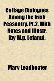Cottage Dialogues Among the Irish Peasantry. Pt.2, With Notes and Illustr. [by W.p. Lefanu].