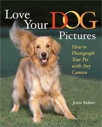 Love Your Dog Pictures: How to Photograph Your Pet with Any Camera