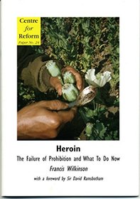 Heroin: The Failure of Prohibition and What to Do Now (Centre for Reform Papers)