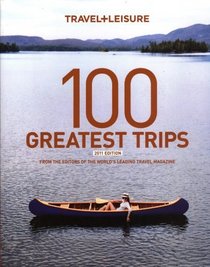 Travel & Leisure 100 Greatest Trips 2011 (Travel + Leisure 100 Greatest Trips)