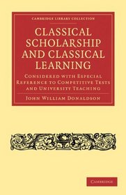 Classical Scholarship and Classical Learning: Considered with Especial Reference to Competitive Tests and University Teaching (Cambridge Library Collection - Classics)