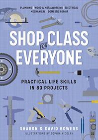 Shop Class for Everyone: Practical Life Skills in 83 Projects: Plumbing  Wood & Metalwork  Electrical  Mechanical  Domestic Repair