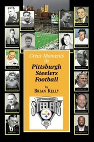 Great Moments in Pittsburgh Steelers Football: From the very beginning of football right through to the Mike Tomlin era.