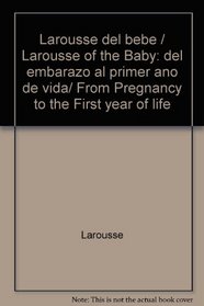 Larousse del bebe / Larousse of the Baby: del embarazo al primer ano de vida/ From Pregnancy to the First year of life