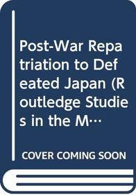 Post-War Repatriation to Defeated Japan (Routledge Studies in the Modern History of Asia)