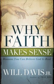 Why Faith Makes Sense: Reasons You Can Believe God Is Real