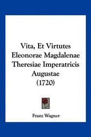 Vita, Et Virtutes Eleonorae Magdalenae Theresiae Imperatricis Augustae (1720) (Latin Edition)