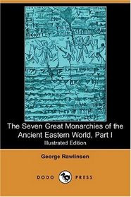 The Seven Great Monarchies of the Ancient Eastern World, Part I (Illustrated Edition) (Dodo Press)