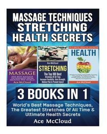 Massage Techniques: Stretching: Health Secrets: 3 Books in 1: World's Best Massage Techniques, The Greatest Stretches Of All Time & Ultimate Health ... Routine Guide Book Tips and Health Secrets)