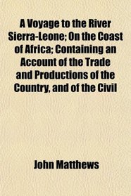 A Voyage to the River Sierra-Leone; On the Coast of Africa; Containing an Account of the Trade and Productions of the Country, and of the Civil