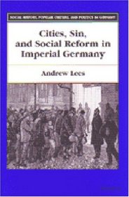 Cities, Sin, and Social Reform in Imperial Germany (Social History, Popular Culture, and Politics in Germany)