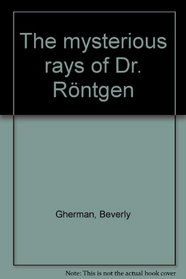 The Mysterious Rays of Dr. Rontgen