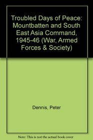Troubled Days of Peace: Mountbatten and South Eas Asia Command, 1945-46 (War, Armed Forces and Society)
