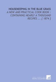 Housekeeping in the Blue Grass: A New and Practical Cook Book : Containing Nearly a Thousand Recipes ... [ 1874 ]