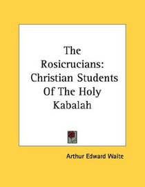 The Rosicrucians: Christian Students Of The Holy Kabalah