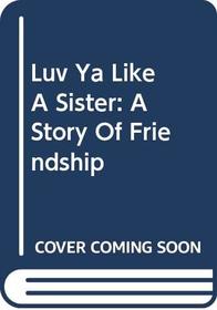 Luv Ya Like A Sister: A Story Of Friendship
