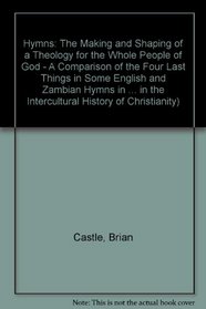 Hymns: The Making and Shaping of a Theology for the Whole People of God : A Comparison of the Four Last Things in Some English and Zambian Hymns in (Studies ... the intercultural history of Christianity)