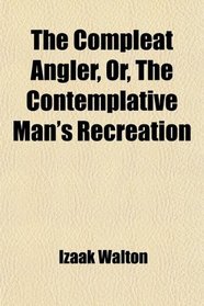 The Compleat Angler, Or, The Contemplative Man's Recreation