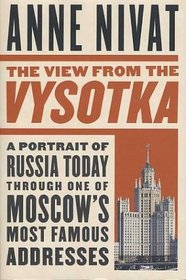 The View from the Vysotka : A Portrait of Russia Today Through One of Moscow's Most Famous Addresses