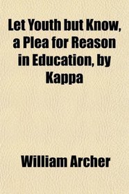 Let Youth but Know, a Plea for Reason in Education, by Kappa