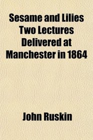 Sesame and Lilies Two Lectures Delivered at Manchester in 1864
