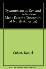 Tyrannosaurus Rex and Other Cretaceous Meat-Eaters (Dinosaurs of North America)