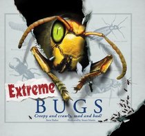 Extreme Bugs: Creepy and Crawly, Mad and Bad!