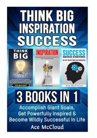 Think Big: Inspiration: Success: 3 Books in 1: Accomplish Giant Goals, Get Powerfully Inspired & Become Wildly Successful In Life (Accomplish Your ... & Success Life Strategies Tips Guide)