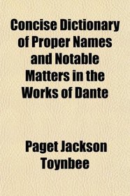 Concise Dictionary of Proper Names and Notable Matters in the Works of Dante