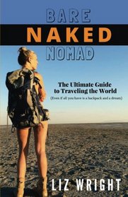 Bare Naked Nomad: The ultimate guide to traveling the world with nothing more than a backpack and a dream!